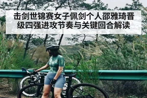 击剑世锦赛女子佩剑个人邵雅琦晋级四强进攻节奏与关键回合解读